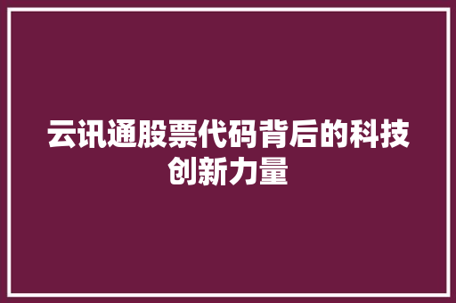 云讯通股票代码背后的科技创新力量  第1张