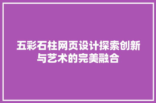 五彩石柱网页设计探索创新与艺术的完美融合