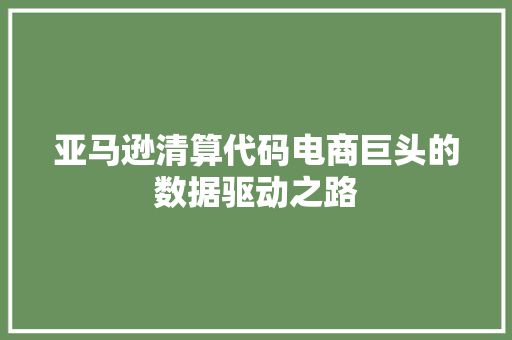 亚马逊清算代码电商巨头的数据驱动之路