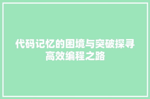 代码记忆的困境与突破探寻高效编程之路