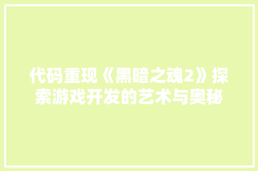 代码重现《黑暗之魂2》探索游戏开发的艺术与奥秘