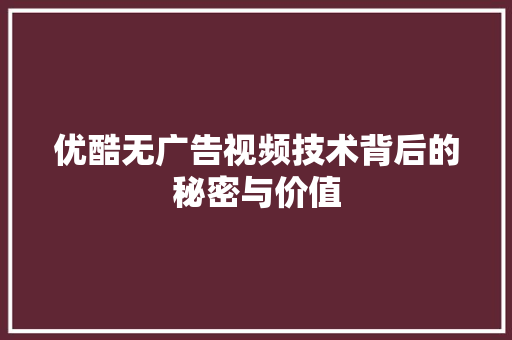 优酷无广告视频技术背后的秘密与价值