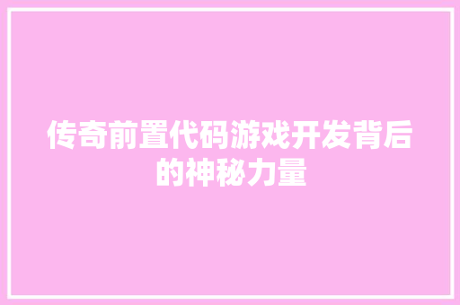 传奇前置代码游戏开发背后的神秘力量