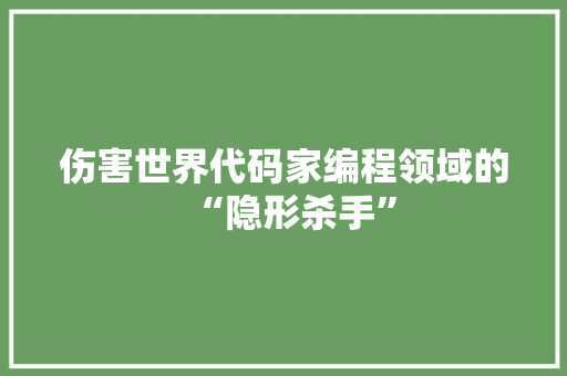 伤害世界代码家编程领域的“隐形杀手”