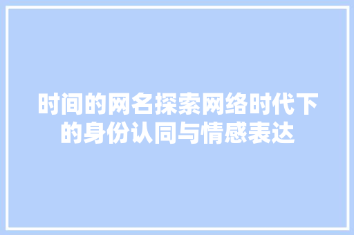时间的网名探索网络时代下的身份认同与情感表达