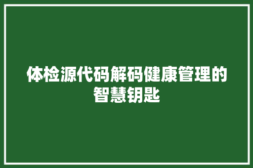 体检源代码解码健康管理的智慧钥匙
