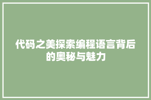 代码之美探索编程语言背后的奥秘与魅力