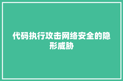 代码执行攻击网络安全的隐形威胁
