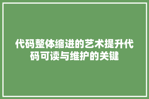 代码整体缩进的艺术提升代码可读与维护的关键