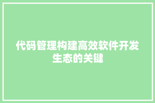 代码管理构建高效软件开发生态的关键