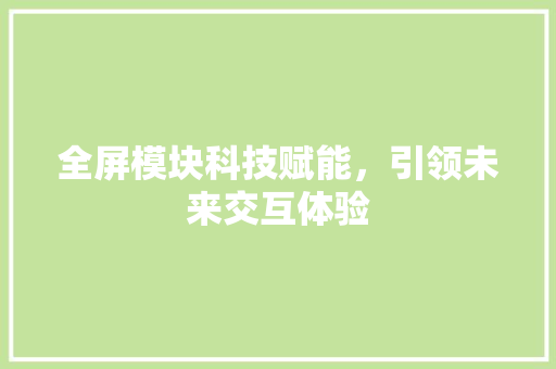 全屏模块科技赋能，引领未来交互体验