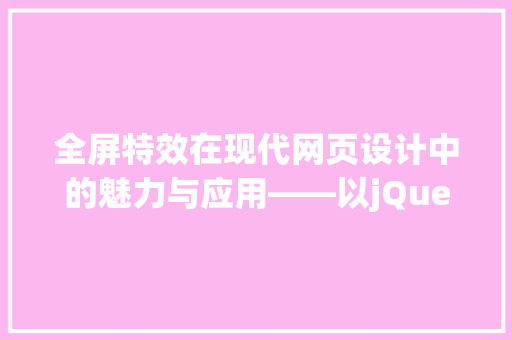 全屏特效在现代网页设计中的魅力与应用——以jQuery技术为核心