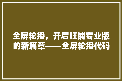 全屏轮播，开启旺铺专业版的新篇章——全屏轮播代码背后的秘密