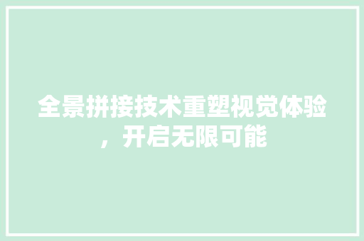 全景拼接技术重塑视觉体验，开启无限可能