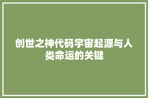 创世之神代码宇宙起源与人类命运的关键