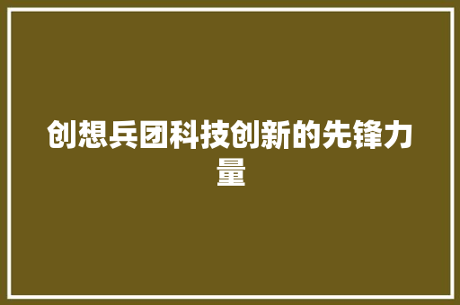 创想兵团科技创新的先锋力量