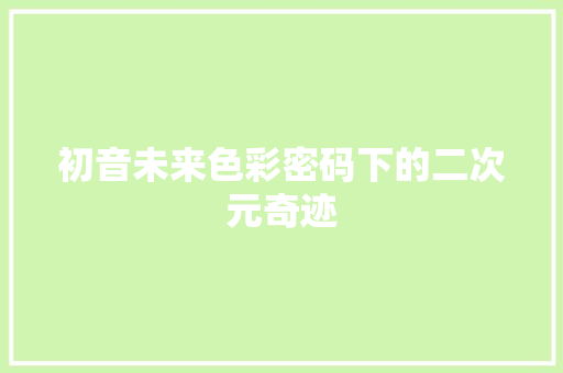 初音未来色彩密码下的二次元奇迹