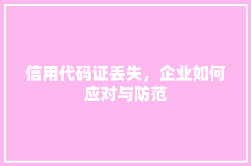 信用代码证丢失，企业如何应对与防范