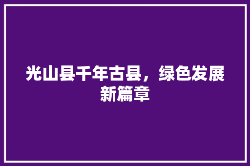 光山县千年古县，绿色发展新篇章