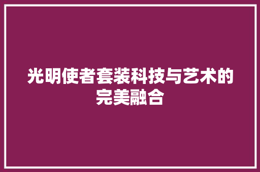 光明使者套装科技与艺术的完美融合
