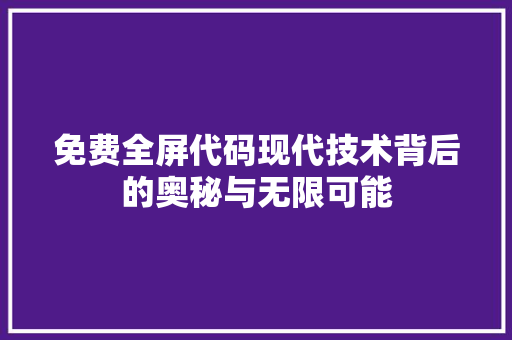 免费全屏代码现代技术背后的奥秘与无限可能
