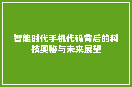 智能时代手机代码背后的科技奥秘与未来展望  第1张