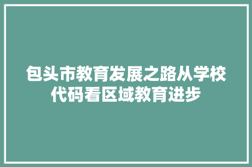 包头市教育发展之路从学校代码看区域教育进步