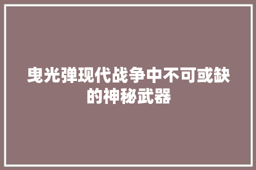曳光弹现代战争中不可或缺的神秘武器