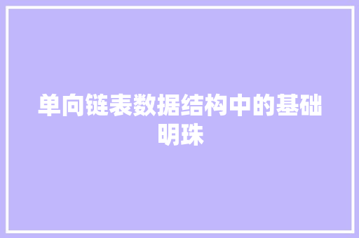 单向链表数据结构中的基础明珠