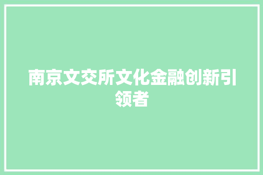 南京文交所文化金融创新引领者
