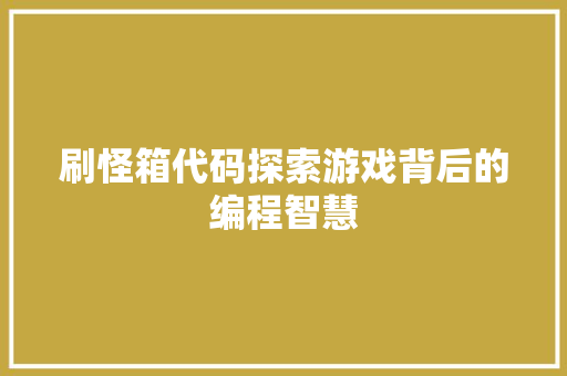 刷怪箱代码探索游戏背后的编程智慧