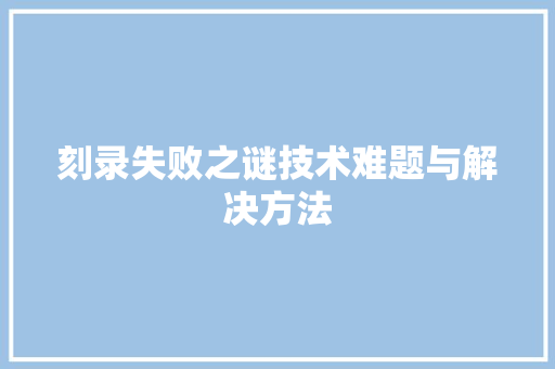 刻录失败之谜技术难题与解决方法