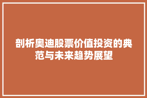 剖析奥迪股票价值投资的典范与未来趋势展望
