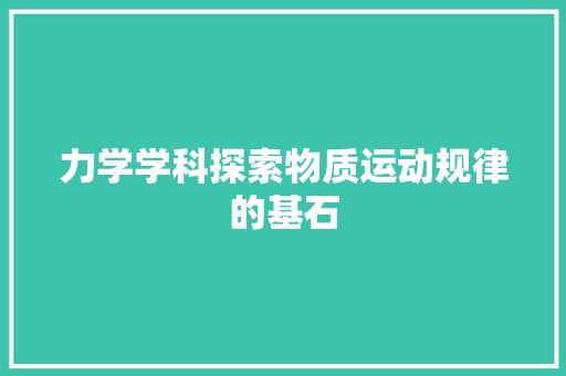 力学学科探索物质运动规律的基石
