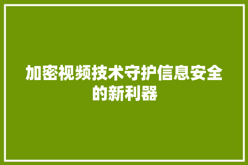 加密视频技术守护信息安全的新利器