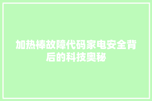 加热棒故障代码家电安全背后的科技奥秘