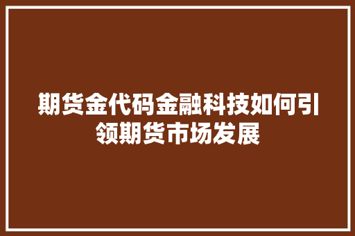 期货金代码金融科技如何引领期货市场发展