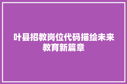 叶县招教岗位代码描绘未来教育新篇章