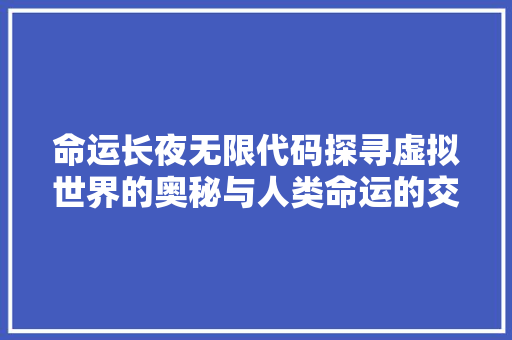 命运长夜无限代码探寻虚拟世界的奥秘与人类命运的交织