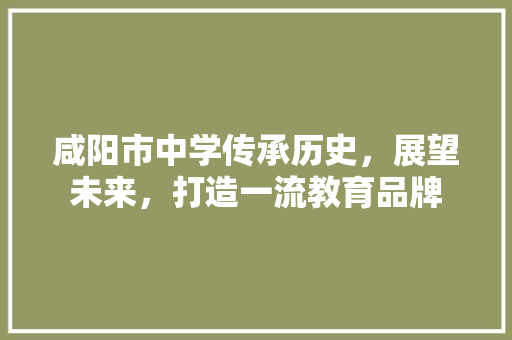 咸阳市中学传承历史，展望未来，打造一流教育品牌