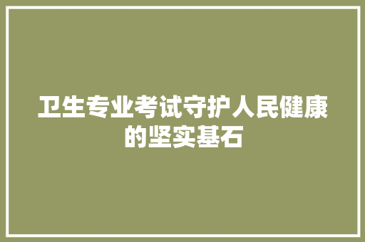 卫生专业考试守护人民健康的坚实基石