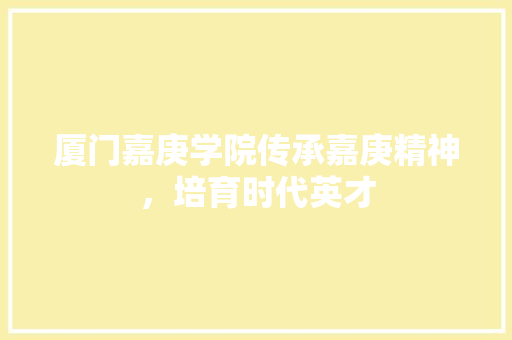 厦门嘉庚学院传承嘉庚精神，培育时代英才