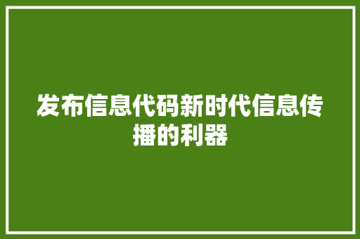 发布信息代码新时代信息传播的利器