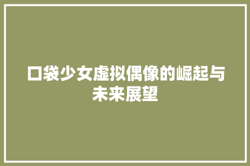 口袋少女虚拟偶像的崛起与未来展望
