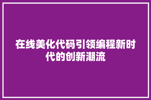 在线美化代码引领编程新时代的创新潮流