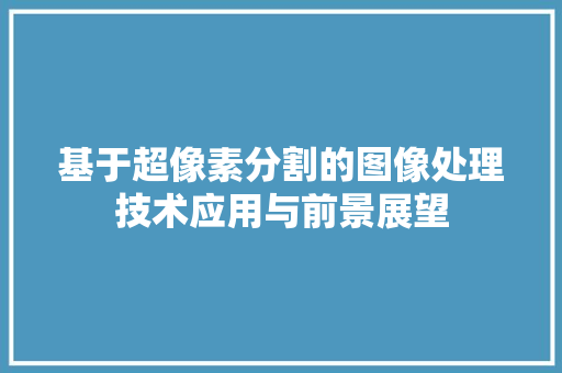 基于超像素分割的图像处理技术应用与前景展望