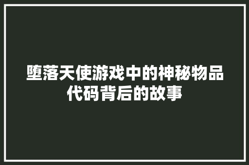 堕落天使游戏中的神秘物品代码背后的故事