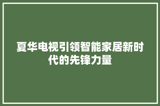 夏华电视引领智能家居新时代的先锋力量