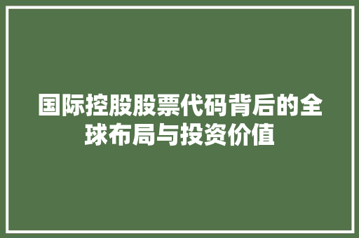国际控股股票代码背后的全球布局与投资价值