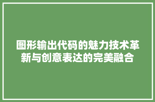 图形输出代码的魅力技术革新与创意表达的完美融合